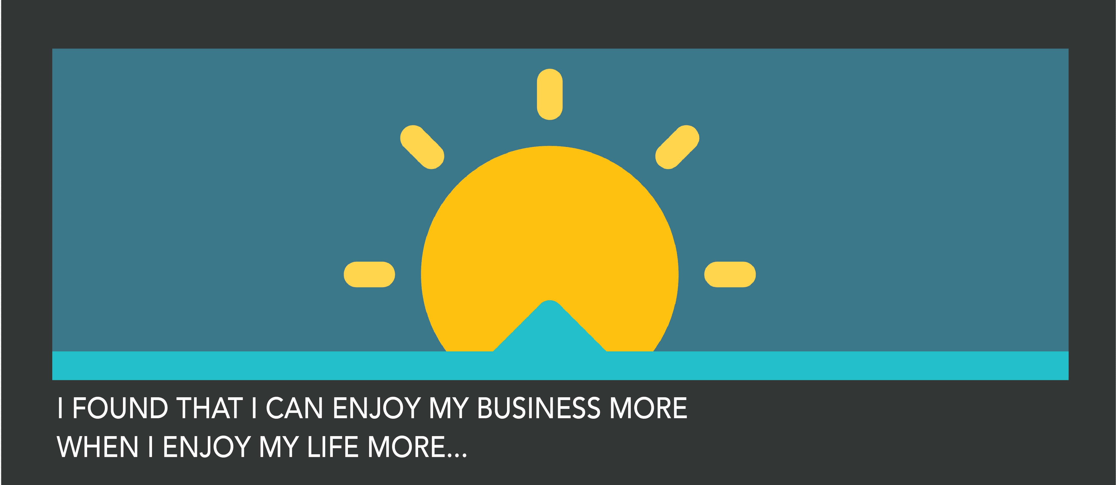 Enjoy your business more
